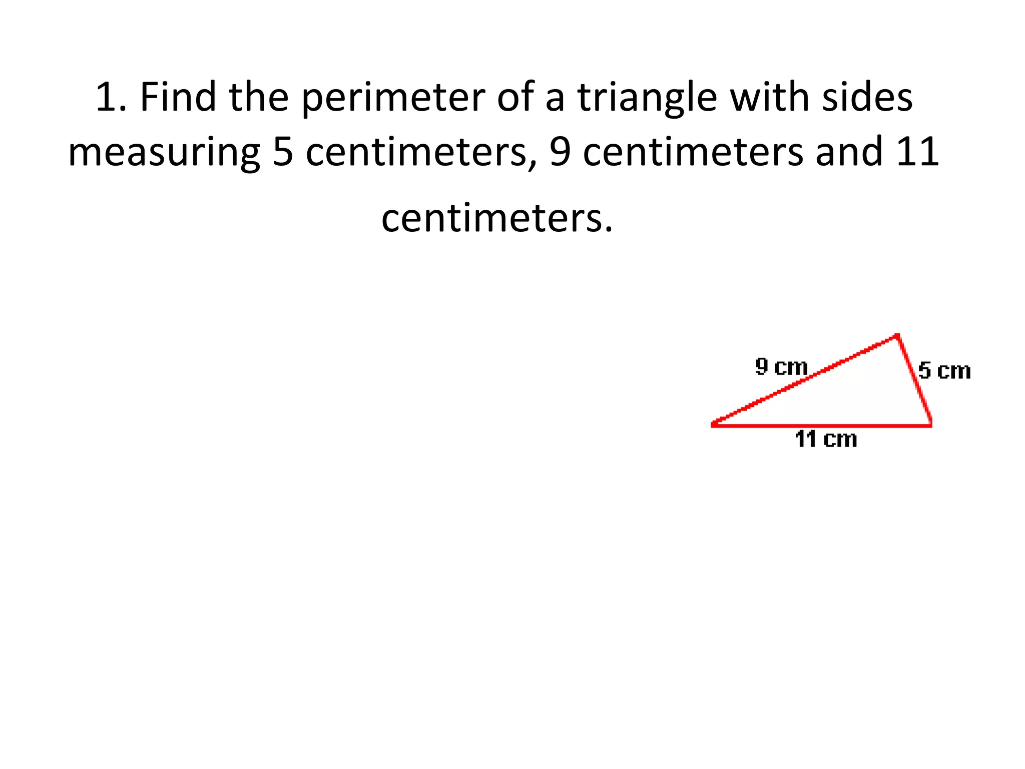 1. Find the perimeter of a triangle with sides measuring 5 centimeters, 9 centimeters and 11 centimeters.   