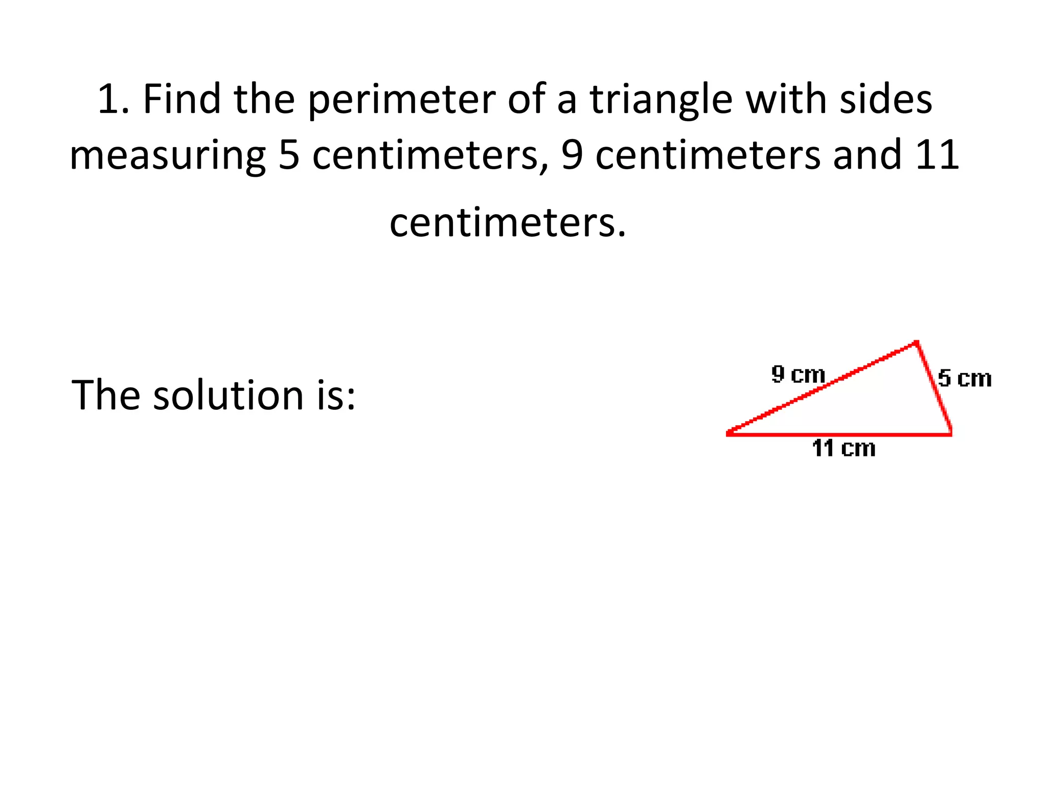 1. Find the perimeter of a triangle with sides measuring 5 centimeters, 9 centimeters and 11 centimeters.   The solution is: 
