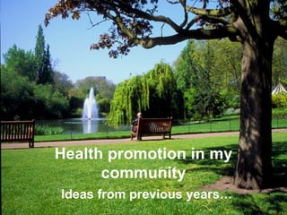 Health promotion in my
      community
Ideas from previous years…
 