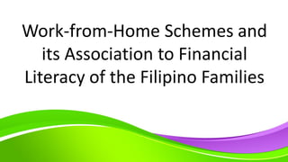 Work-from-Home Schemes and
its Association to Financial
Literacy of the Filipino Families
 