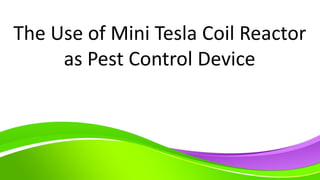 The Use of Mini Tesla Coil Reactor
as Pest Control Device
 