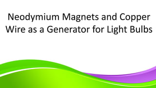 Neodymium Magnets and Copper
Wire as a Generator for Light Bulbs
 