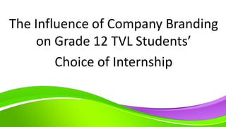 The Influence of Company Branding
on Grade 12 TVL Students’
Choice of Internship
 