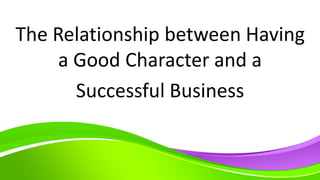 The Relationship between Having
a Good Character and a
Successful Business
 