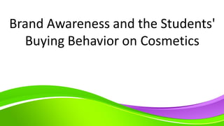 Brand Awareness and the Students'
Buying Behavior on Cosmetics
 
