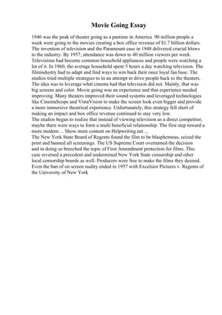 Movie Going Essay
1946 was the peak of theater going as a pastime in America. 90 million people a
week were going to the movies creating a box office revenue of $1.7 billion dollars.
The invention of television and the Paramount case in 1948 delivered crucial blows
to the industry. By 1957, attendance was down to 40 million viewers per week.
Televisions had become common household appliances and people were watching a
lot of it. In 1960, the average household spent 5 hours a day watching television. The
filmindustry had to adapt and find ways to win back their once loyal fan base. The
studios tried multiple strategies to in an attempt to drive people back to the theaters.
The idea was to leverage what cinema had that television did not. Mainly, that was
big screens and color. Movie going was an experience and that experience needed
improving. Many theaters improved their sound systems and leveraged technologies
like CinemaScope and VistaVision to make the screen look even bigger and provide
a more immersive theatrical experience. Unfortunately, this strategy fell short of
making an impact and box office revenue continued to stay very low.
The studios began to realize that instead of viewing television as a direct competitor,
maybe there were ways to form a multi beneficial relationship. The first step toward a
more modern ... Show more content on Helpwriting.net ...
The New York State Board of Regents found the film to be blasphemous, seized the
print and banned all screenings. The US Supreme Court overturned the decision
and in doing so breeched the topic of First Amendment protection for films. This
case reversed a precedent and undermined New York State censorship and other
local censorship boards as well. Producers were free to make the films they desired.
Even the ban of on screen nudity ended in 1957 with Excelsior Pictures v. Regents of
the University of New York
 