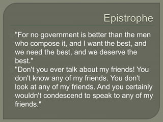 "For no government is better than the men
who compose it, and I want the best, and
we need the best, and we deserve the
best."
"Don't you ever talk about my friends! You
don't know any of my friends. You don't
look at any of my friends. And you certainly
wouldn't condescend to speak to any of my
friends."
 