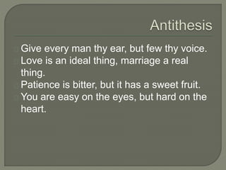Give every man thy ear, but few thy voice.
Love is an ideal thing, marriage a real
thing.
Patience is bitter, but it has a sweet fruit.
You are easy on the eyes, but hard on the
heart.
 