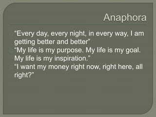 “Every day, every night, in every way, I am
getting better and better”
“My life is my purpose. My life is my goal.
My life is my inspiration.”
“I want my money right now, right here, all
right?”
 