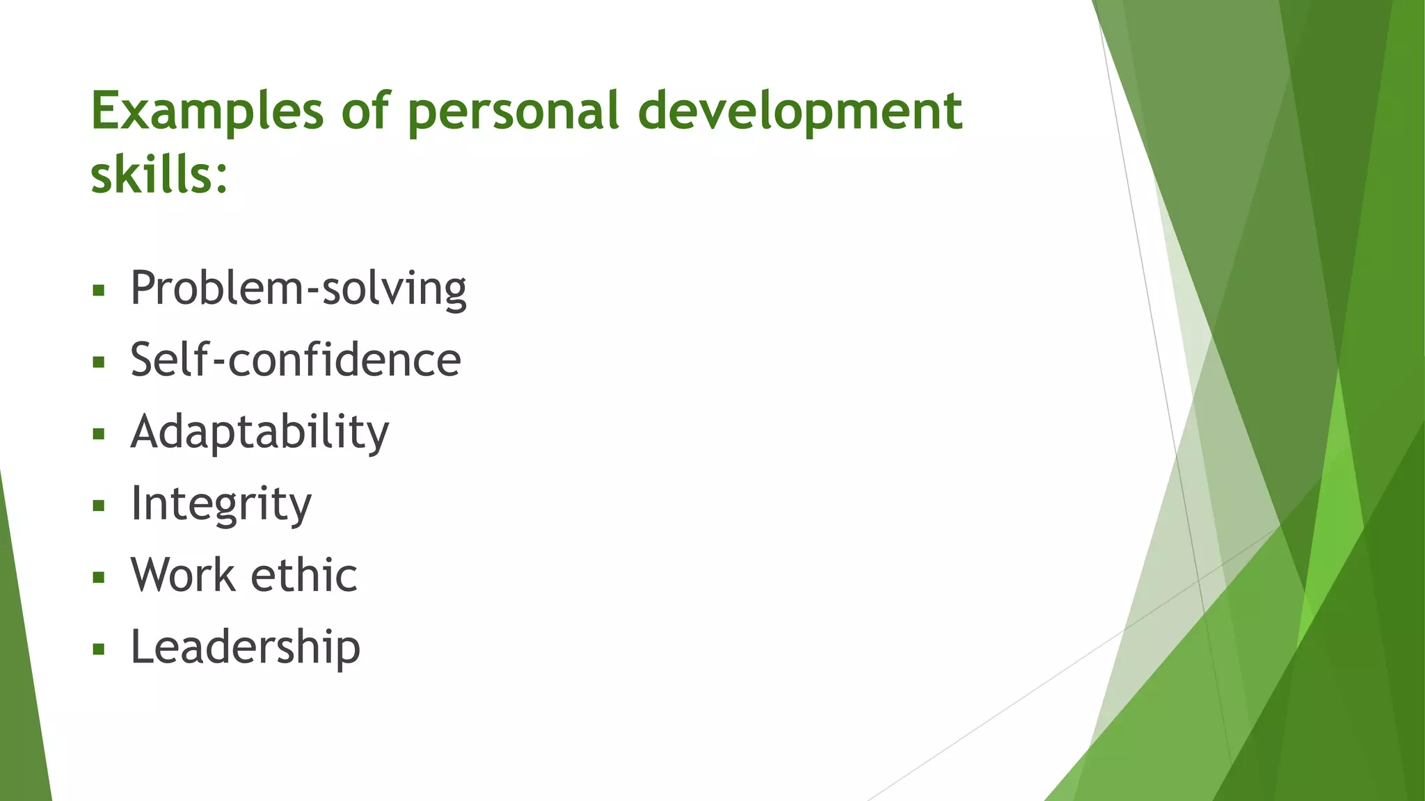 Examples of personal development
skills:
 Problem-solving
 Self-confidence
 Adaptability
 Integrity
 Work ethic
 Leadership
 