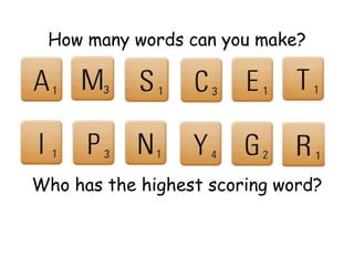 How many words can you make?
Who has the highest scoring word?
 