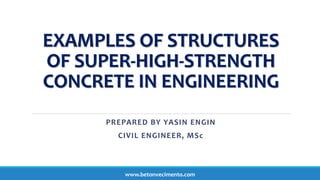 EXAMPLES OF STRUCTURES
OF SUPER-HIGH-STRENGTH
CONCRETE IN ENGINEERING
PREPARED BY YASIN ENGIN
CIVIL ENGINEER, MSc
www.betonvecimento.com
 