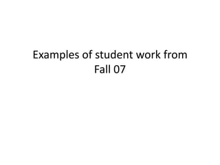 Examples of student work from
            Fall 07
 