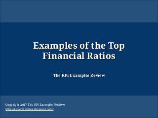 Examples of the TopExamples of the Top
Financial RatiosFinancial Ratios
The KPI Examples ReviewThe KPI Examples Review
Copyright 2017 The KPI Examples Review.
http://kpi-examples.blogspot.com/.
 