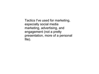 Tactics I've used for marketing,
especially social media
marketing, advertising, and
engagement (not a pretty
presentation, more of a personal
file).
 