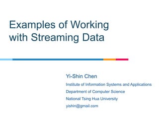 Examples of Working
with Streaming Data
Yi-Shin Chen
Institute of Information Systems and Applications
Department of Computer Science
National Tsing Hua University
yishin@gmail.com
 