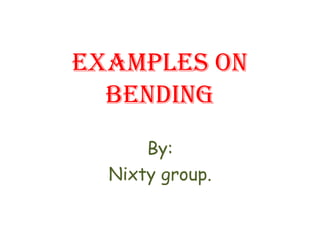 Examples on bending By: Nixty group. 