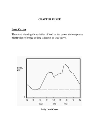 CHAPTER THREE
Load Curves
The curve showing the variation of load on the power station (power
plant) with reference to time is known as load curve.
Daily Load Curve
 