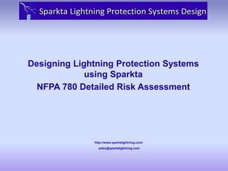 Designing Lightning Protection Systems
using Sparkta
NFPA 780 Detailed Risk Assessment

http://www.spartalightning.com/
sales@spartalightning.com

 