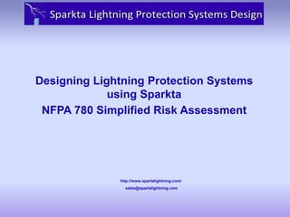 Designing Lightning Protection Systems
using Sparkta
NFPA 780 Simplified Risk Assessment

http://www.spartalightning.com/
sales@spartalightning.com

 