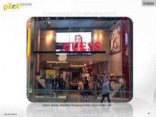 pilot Screentime 107
Client: Guess, Westfield Shopping Center, East London, UK
Indoor
Picture Copyright: pilot Screentime ...