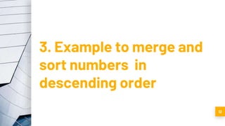 3. Example to merge and
sort numbers in
descending order
12
 