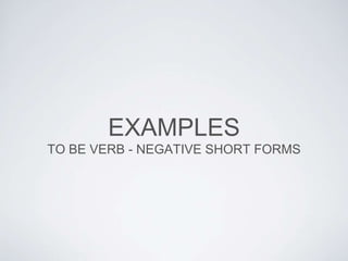 EXAMPLES
TO BE VERB - NEGATIVE SHORT FORMS

 