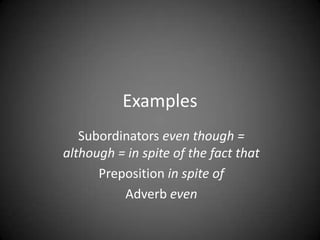 Examples
   Subordinators even though =
although = in spite of the fact that
      Preposition in spite of
          Adverb even
 