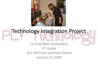 Technology Integration Project La Vista West Elementary 4th Grade  Erin McElvain and Kerri Stover January 13, 2009 