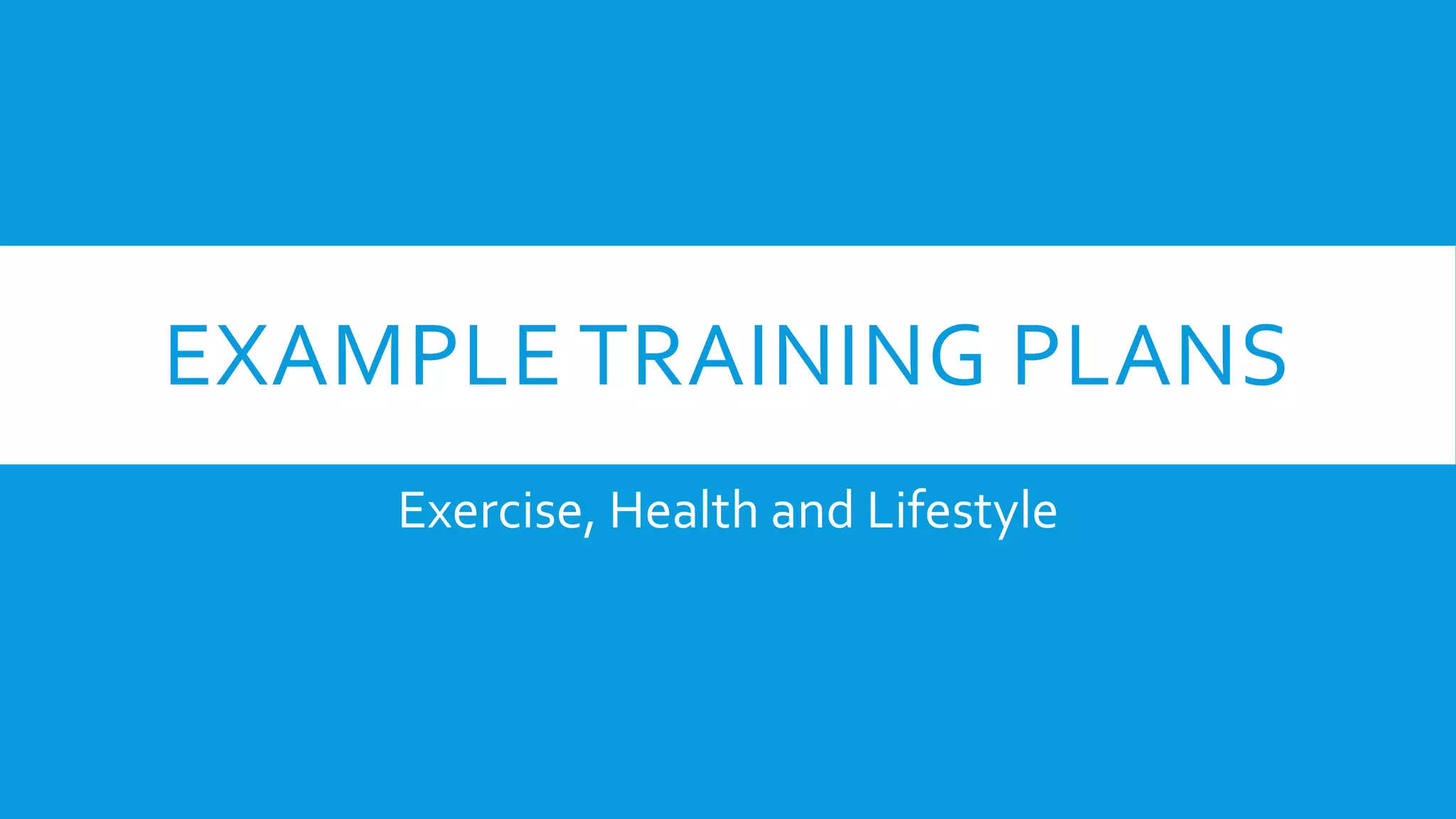 EXAMPLE TRAINING PLANS
Exercise, Health and Lifestyle
