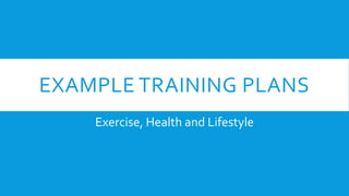 EXAMPLE TRAINING PLANS 
Exercise, Health and Lifestyle 
 