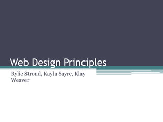 Web Design Principles
Rylie Stroud, Kayla Sayre, Klay
Weaver

 
