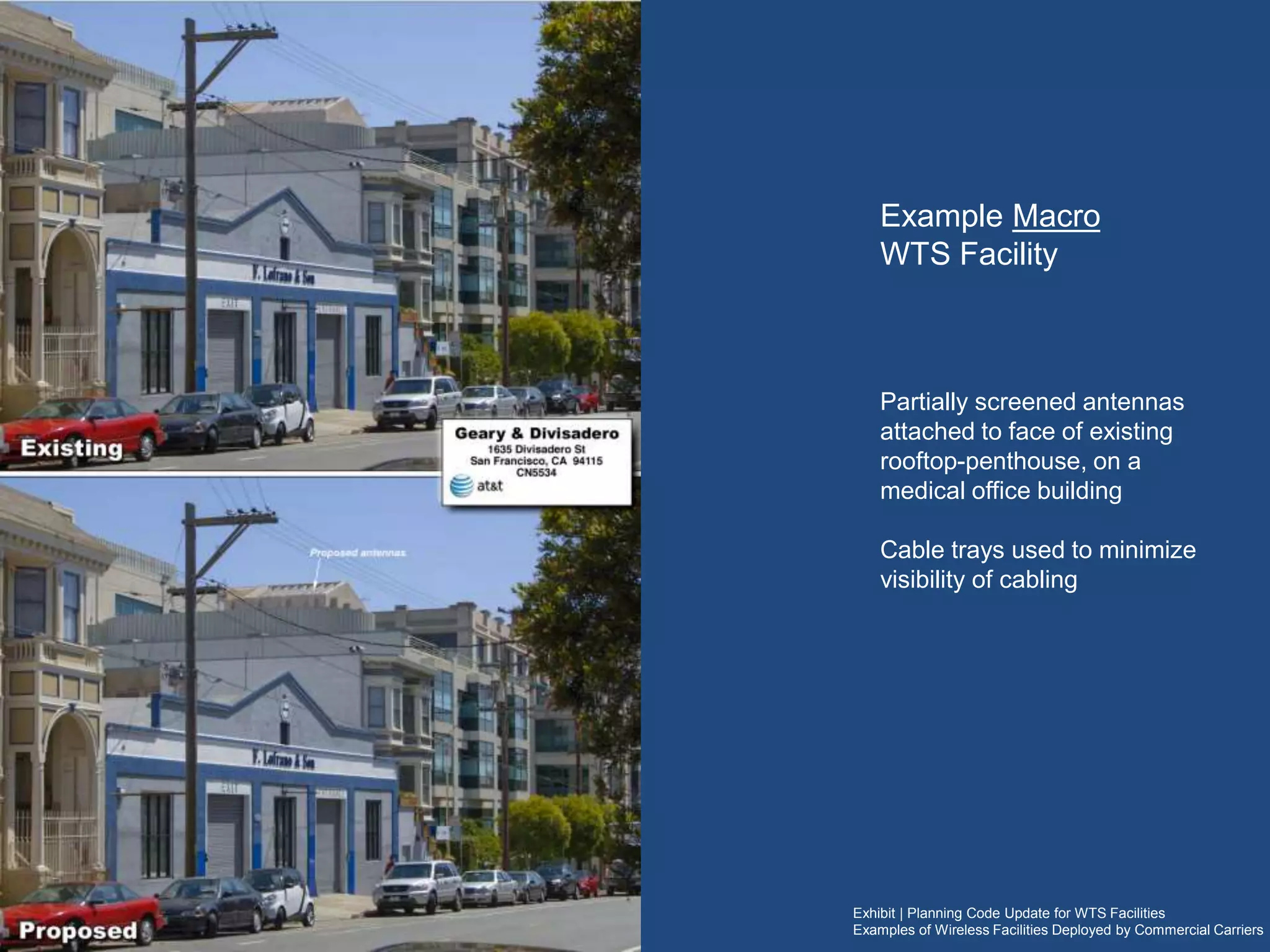 Exhibit | Planning Code Update for WTS Facilities
Examples of Wireless Facilities Deployed by Commercial Carriers
Example Macro WTS Facility
Partially screened panel antennas attached to the
face of an existing rooftop-penthouse, on a medical
office building
Cable trays used to minimize visibility of cabling
 