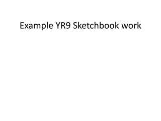 Example YR9 Sketchbook work
 