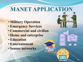 MANET APPLICATION
• Military Operation
• Emergency Services
• Commercial and civilian
• Home and enterprise
• Education
• Entertainment
• Sensor networks
57
 