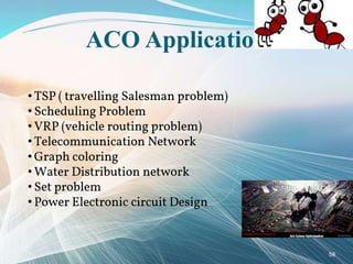 ACO Application
• TSP ( travelling Salesman problem)
• Scheduling Problem
• VRP (vehicle routing problem)
• Telecommunication Network
• Graph coloring
• Water Distribution network
• Set problem
• Power Electronic circuit Design
58
 