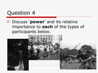 Question 4 Discuss ‘ power ’ and its relative importance to  each  of the types of participants below.  