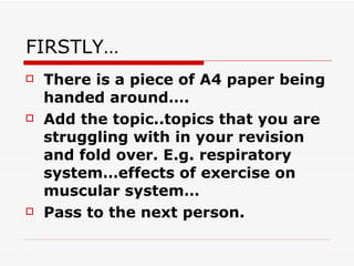 FIRSTLY… <ul><li>There is a piece of A4 paper being handed around…. </li></ul><ul><li>Add the topic..topics that you are s...