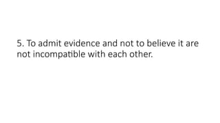 5. To admit evidence and not to believe it are
not incompatible with each other.
 