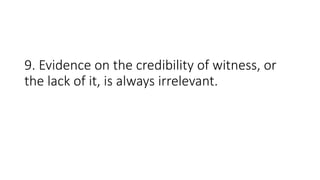 9. Evidence on the credibility of witness, or
the lack of it, is always irrelevant.
 