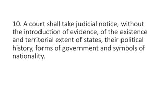 10. A court shall take judicial notice, without
the introduction of evidence, of the existence
and territorial extent of states, their political
history, forms of government and symbols of
nationality.
 