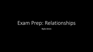 Exam Prep: Relationships
Nyle Amin
 