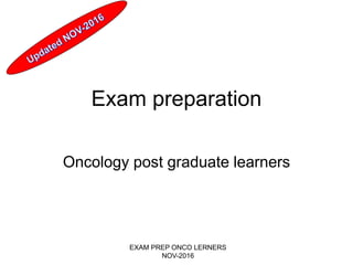 Exam preparation
Oncology post graduate learners
EXAM PREP ONCO LERNERS
NOV-2016
 
