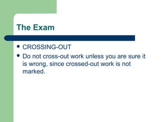 The Exam

 CROSSING-OUT
 Do not cross-out work unless you are sure it
 is wrong, since crossed-out work is not
 marked.
 