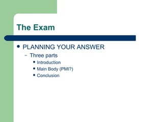 The Exam

 PLANNING         YOUR ANSWER
  –   Three parts
        Introduction
        MainBody (PMI?)
        Conclusion
 