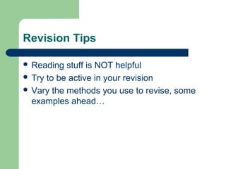 Revision Tips

 Reading  stuff is NOT helpful
 Try to be active in your revision
 Vary the methods you use to revise, some
  examples ahead…
 