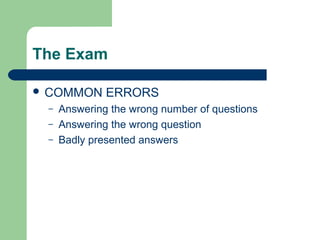 The Exam

 COMMON      ERRORS
 –   Answering the wrong number of questions
 –   Answering the wrong question
 –   Badly presented answers
 