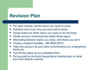 Revision Plan
   For each module, list the topics you need to cover
   Estimate how much time you have left to revise
 ...
