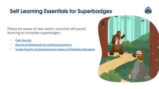 Self Learning Essentials for Superbadges
Please be aware of next week's essential self paced
learning to complete superbadges:
- Data Security
- Reports & Dashboards for Lightning Experience
- Create Reports and Dashboards for Sales and Marketing Managers
 