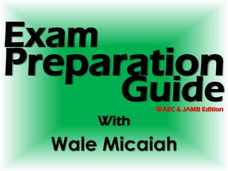Exam
With
Wale Micaiah
Preparation
GuideWAEC & JAMB Edition
 
